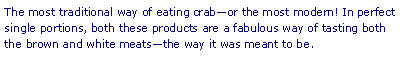 Text Box: The most traditional way of eating crabor the most modern! In perfect single portions, both these products are a fabulous way of tasting both the brown and white meatsthe way it was meant to be.