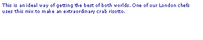 Text Box: This is an ideal way of getting the best of both worlds. One of our London chefs uses this mix to make an extraordinary crab risotto.