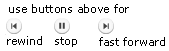 use buttons above for rewind, stop, fast forward